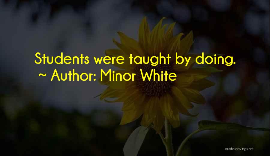 Minor White Quotes: Students Were Taught By Doing.