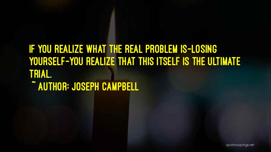 Joseph Campbell Quotes: If You Realize What The Real Problem Is-losing Yourself-you Realize That This Itself Is The Ultimate Trial.