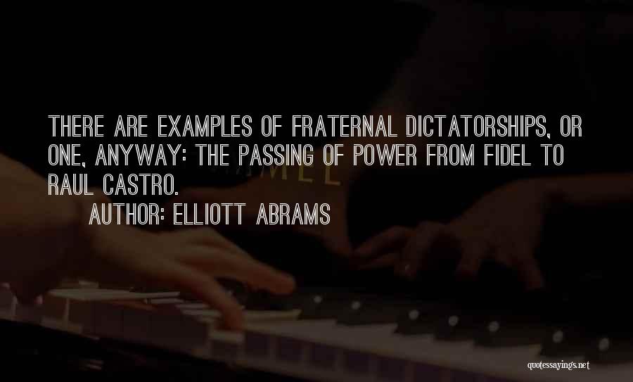 Elliott Abrams Quotes: There Are Examples Of Fraternal Dictatorships, Or One, Anyway: The Passing Of Power From Fidel To Raul Castro.
