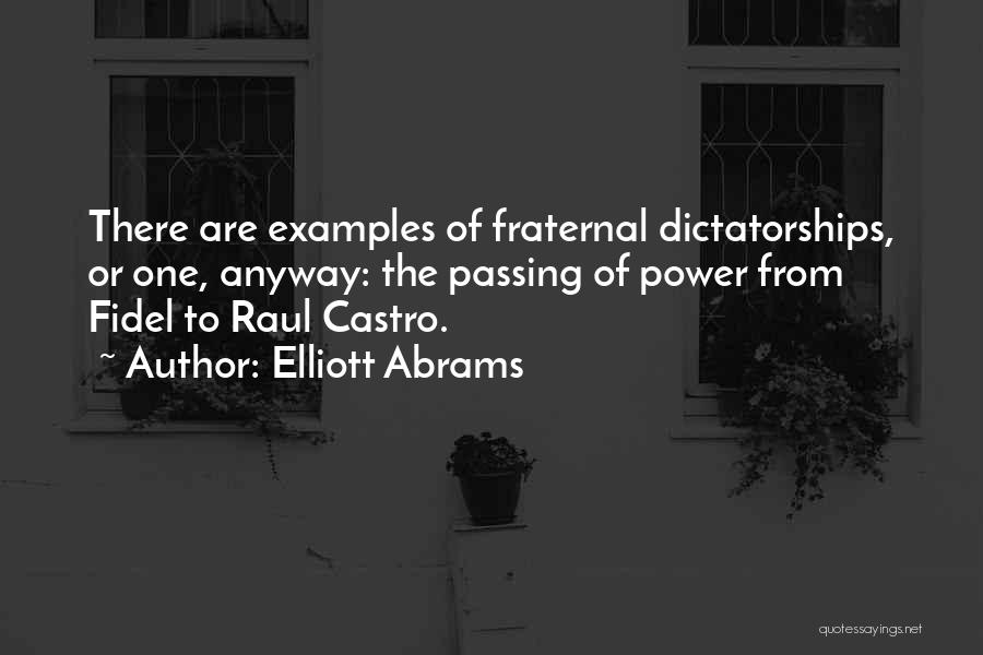 Elliott Abrams Quotes: There Are Examples Of Fraternal Dictatorships, Or One, Anyway: The Passing Of Power From Fidel To Raul Castro.