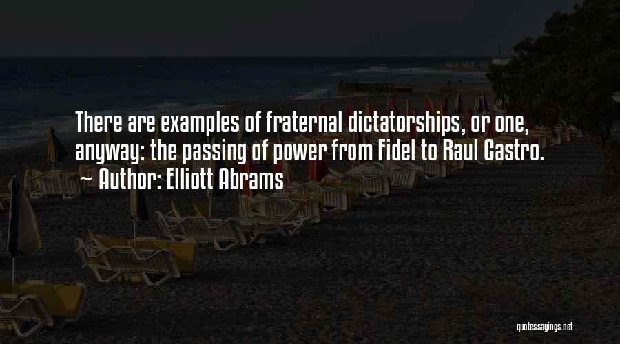 Elliott Abrams Quotes: There Are Examples Of Fraternal Dictatorships, Or One, Anyway: The Passing Of Power From Fidel To Raul Castro.