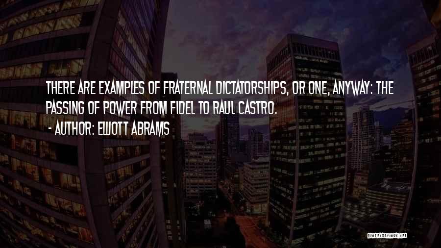 Elliott Abrams Quotes: There Are Examples Of Fraternal Dictatorships, Or One, Anyway: The Passing Of Power From Fidel To Raul Castro.