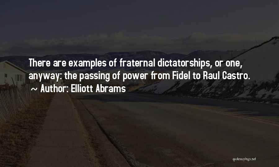 Elliott Abrams Quotes: There Are Examples Of Fraternal Dictatorships, Or One, Anyway: The Passing Of Power From Fidel To Raul Castro.