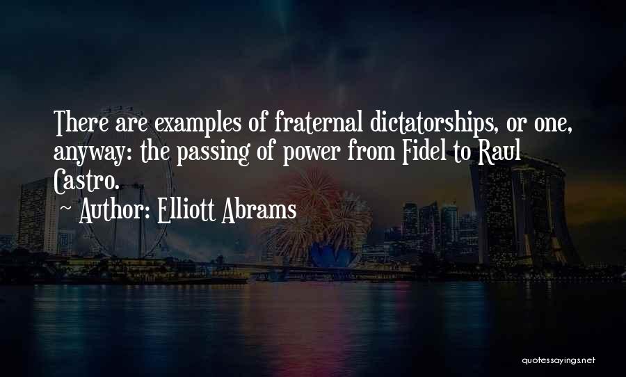 Elliott Abrams Quotes: There Are Examples Of Fraternal Dictatorships, Or One, Anyway: The Passing Of Power From Fidel To Raul Castro.