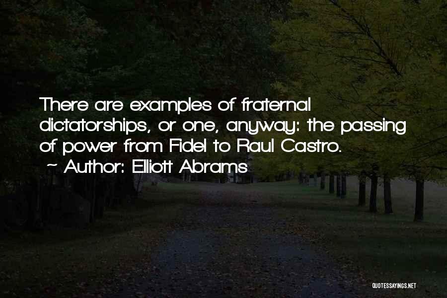 Elliott Abrams Quotes: There Are Examples Of Fraternal Dictatorships, Or One, Anyway: The Passing Of Power From Fidel To Raul Castro.