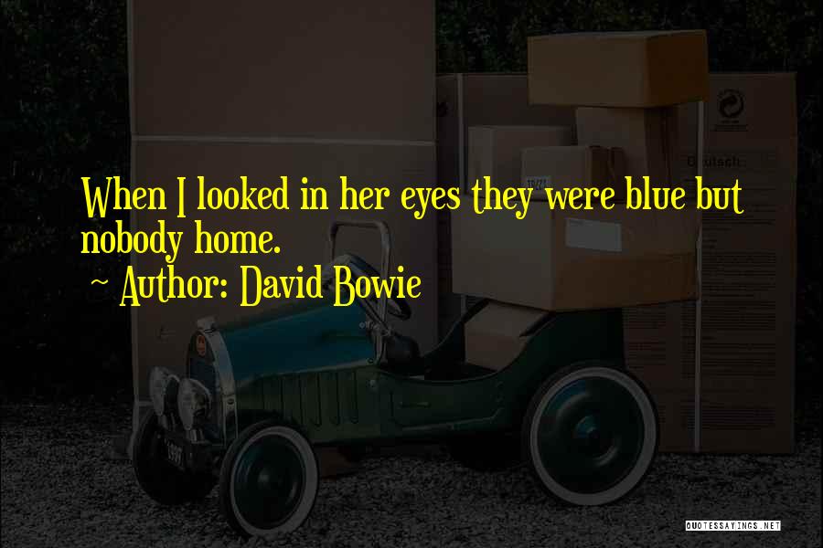 David Bowie Quotes: When I Looked In Her Eyes They Were Blue But Nobody Home.
