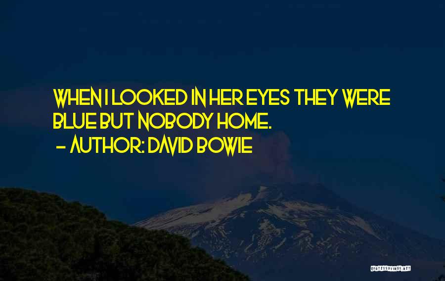 David Bowie Quotes: When I Looked In Her Eyes They Were Blue But Nobody Home.