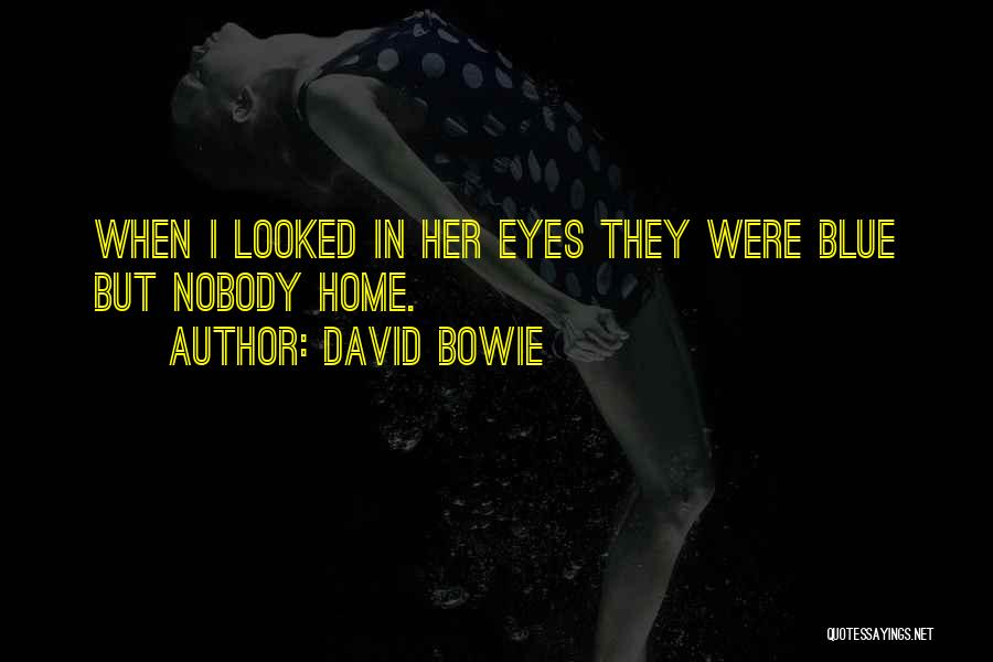 David Bowie Quotes: When I Looked In Her Eyes They Were Blue But Nobody Home.