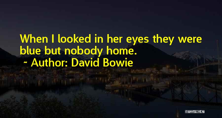 David Bowie Quotes: When I Looked In Her Eyes They Were Blue But Nobody Home.