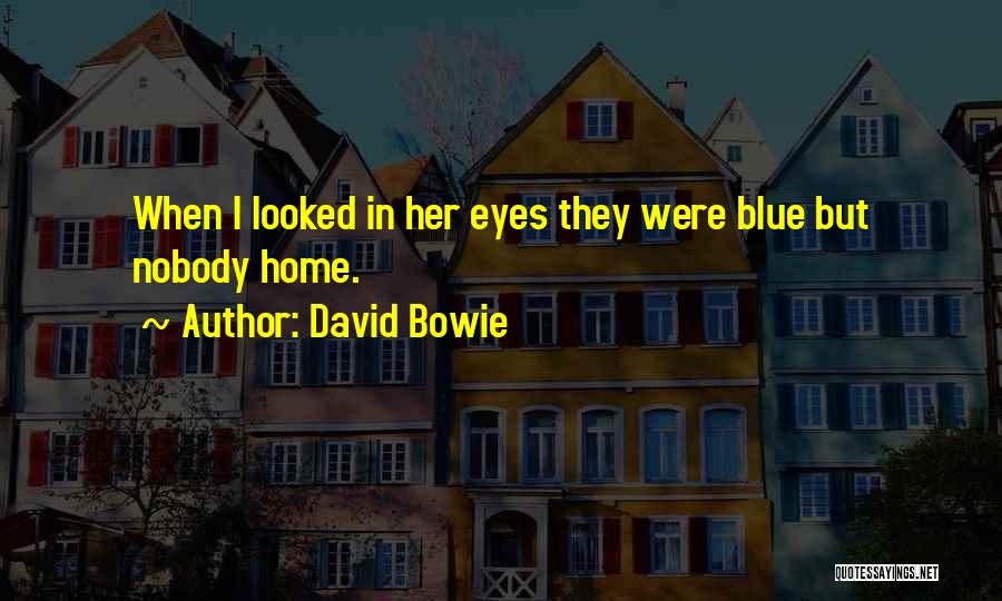 David Bowie Quotes: When I Looked In Her Eyes They Were Blue But Nobody Home.