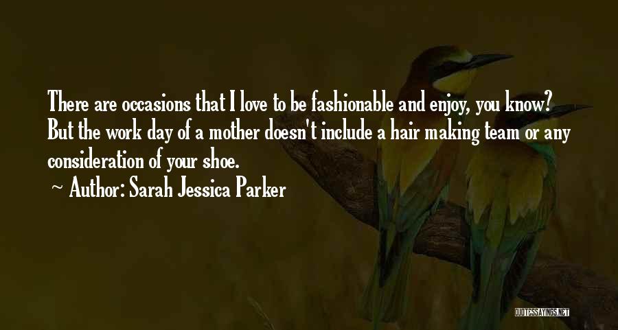 Sarah Jessica Parker Quotes: There Are Occasions That I Love To Be Fashionable And Enjoy, You Know? But The Work Day Of A Mother