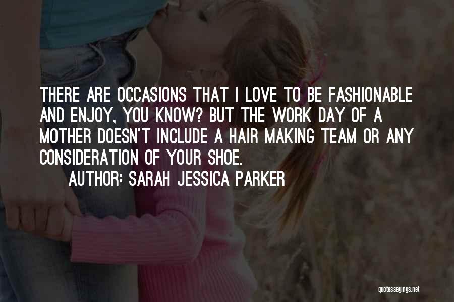 Sarah Jessica Parker Quotes: There Are Occasions That I Love To Be Fashionable And Enjoy, You Know? But The Work Day Of A Mother