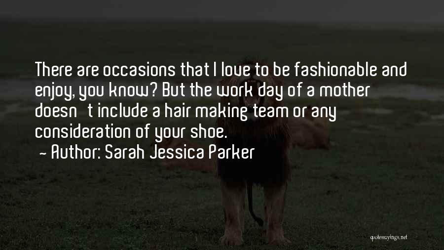 Sarah Jessica Parker Quotes: There Are Occasions That I Love To Be Fashionable And Enjoy, You Know? But The Work Day Of A Mother