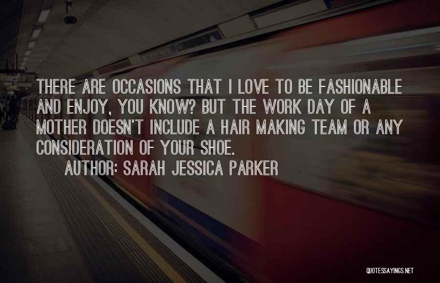 Sarah Jessica Parker Quotes: There Are Occasions That I Love To Be Fashionable And Enjoy, You Know? But The Work Day Of A Mother