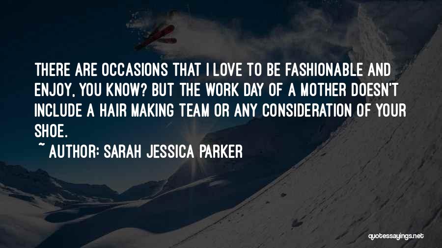 Sarah Jessica Parker Quotes: There Are Occasions That I Love To Be Fashionable And Enjoy, You Know? But The Work Day Of A Mother