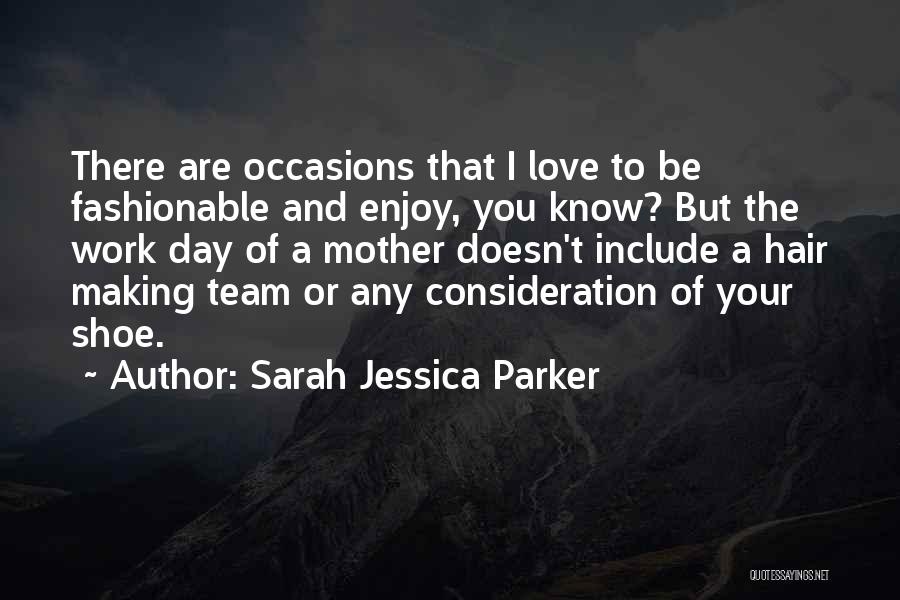Sarah Jessica Parker Quotes: There Are Occasions That I Love To Be Fashionable And Enjoy, You Know? But The Work Day Of A Mother