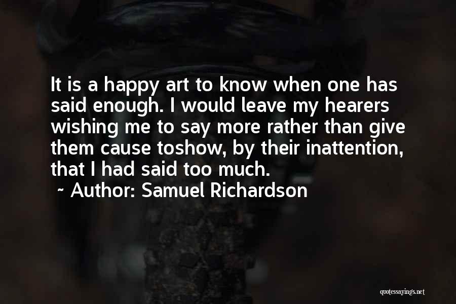 Samuel Richardson Quotes: It Is A Happy Art To Know When One Has Said Enough. I Would Leave My Hearers Wishing Me To