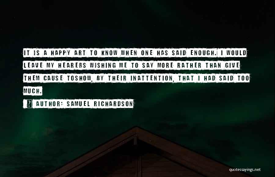 Samuel Richardson Quotes: It Is A Happy Art To Know When One Has Said Enough. I Would Leave My Hearers Wishing Me To