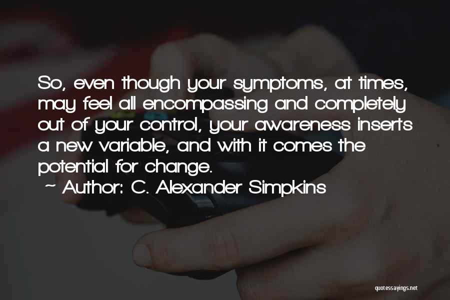 C. Alexander Simpkins Quotes: So, Even Though Your Symptoms, At Times, May Feel All Encompassing And Completely Out Of Your Control, Your Awareness Inserts