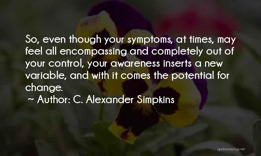 C. Alexander Simpkins Quotes: So, Even Though Your Symptoms, At Times, May Feel All Encompassing And Completely Out Of Your Control, Your Awareness Inserts