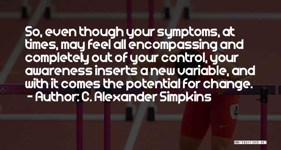 C. Alexander Simpkins Quotes: So, Even Though Your Symptoms, At Times, May Feel All Encompassing And Completely Out Of Your Control, Your Awareness Inserts