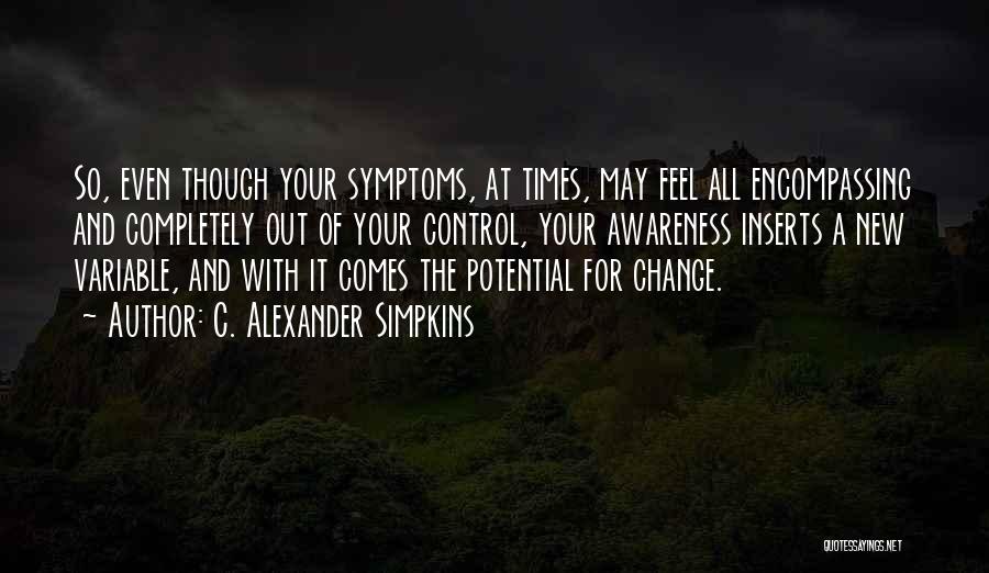 C. Alexander Simpkins Quotes: So, Even Though Your Symptoms, At Times, May Feel All Encompassing And Completely Out Of Your Control, Your Awareness Inserts