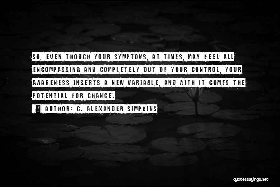 C. Alexander Simpkins Quotes: So, Even Though Your Symptoms, At Times, May Feel All Encompassing And Completely Out Of Your Control, Your Awareness Inserts