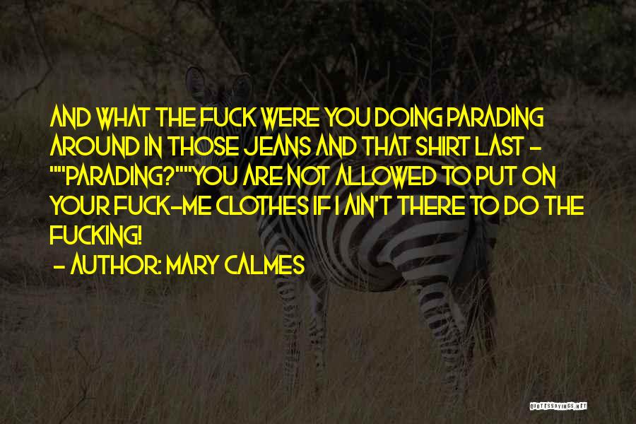 Mary Calmes Quotes: And What The Fuck Were You Doing Parading Around In Those Jeans And That Shirt Last - Parading?you Are Not