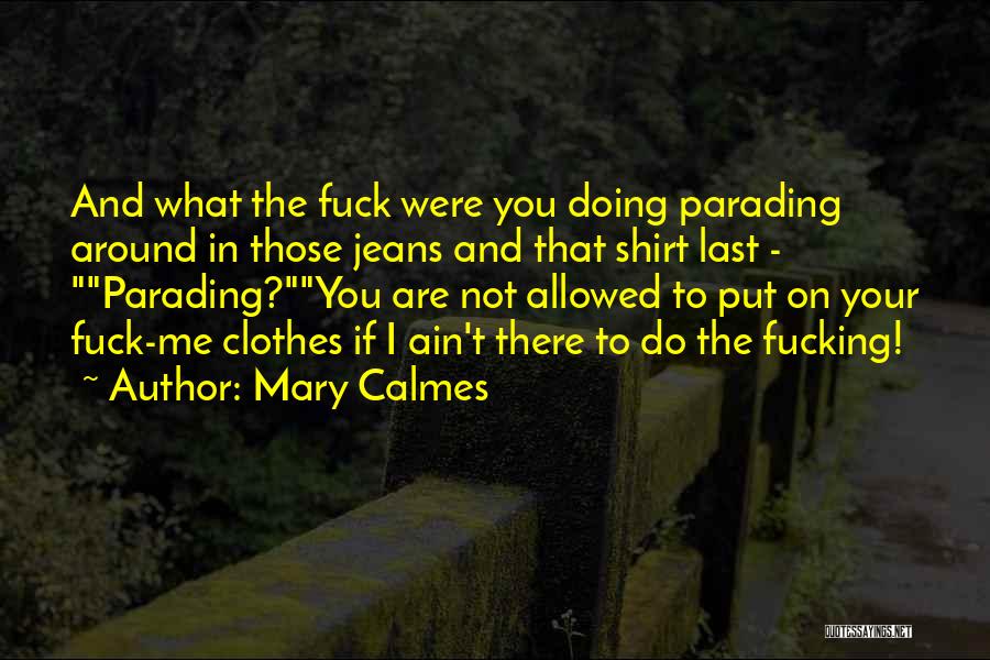 Mary Calmes Quotes: And What The Fuck Were You Doing Parading Around In Those Jeans And That Shirt Last - Parading?you Are Not