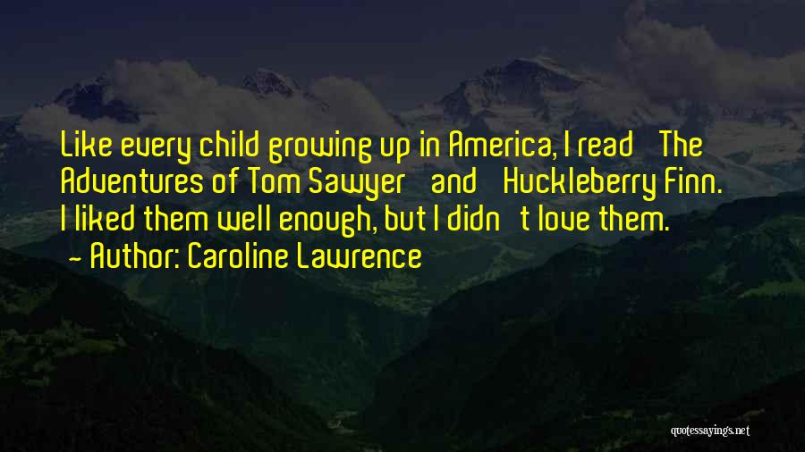 Caroline Lawrence Quotes: Like Every Child Growing Up In America, I Read 'the Adventures Of Tom Sawyer' And 'huckleberry Finn.' I Liked Them