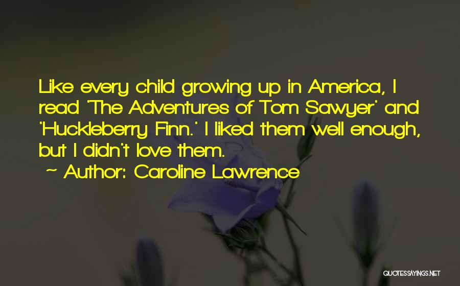 Caroline Lawrence Quotes: Like Every Child Growing Up In America, I Read 'the Adventures Of Tom Sawyer' And 'huckleberry Finn.' I Liked Them