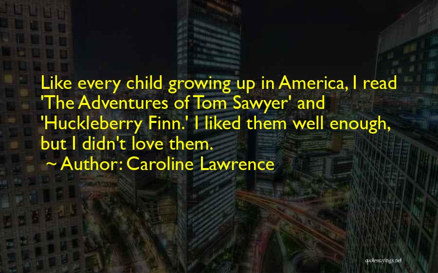 Caroline Lawrence Quotes: Like Every Child Growing Up In America, I Read 'the Adventures Of Tom Sawyer' And 'huckleberry Finn.' I Liked Them