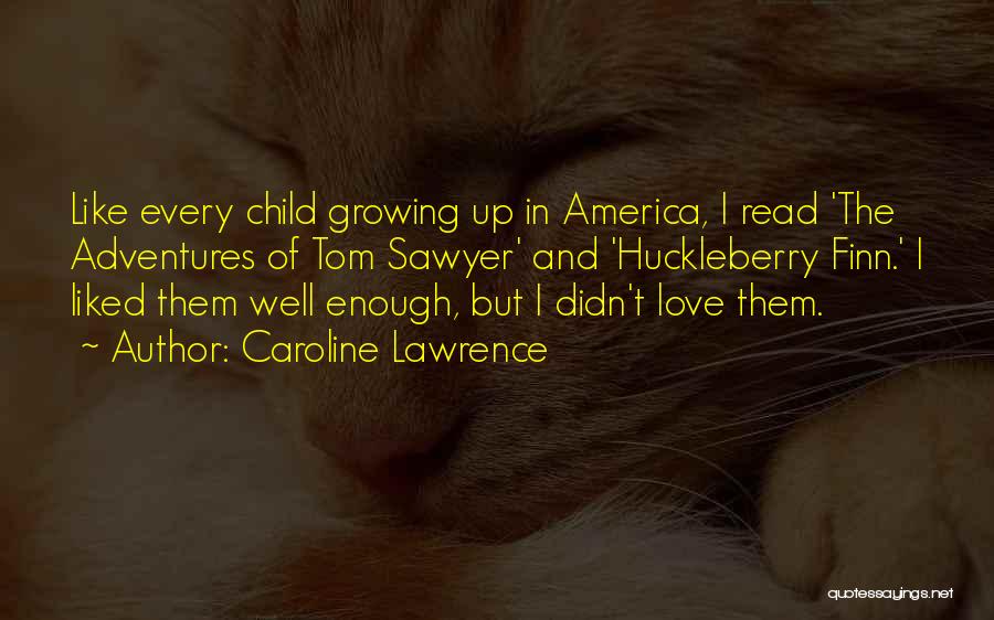 Caroline Lawrence Quotes: Like Every Child Growing Up In America, I Read 'the Adventures Of Tom Sawyer' And 'huckleberry Finn.' I Liked Them