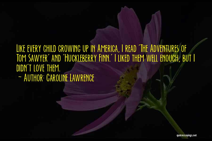 Caroline Lawrence Quotes: Like Every Child Growing Up In America, I Read 'the Adventures Of Tom Sawyer' And 'huckleberry Finn.' I Liked Them