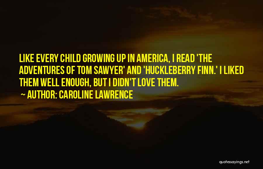 Caroline Lawrence Quotes: Like Every Child Growing Up In America, I Read 'the Adventures Of Tom Sawyer' And 'huckleberry Finn.' I Liked Them