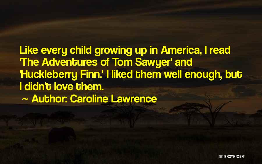 Caroline Lawrence Quotes: Like Every Child Growing Up In America, I Read 'the Adventures Of Tom Sawyer' And 'huckleberry Finn.' I Liked Them