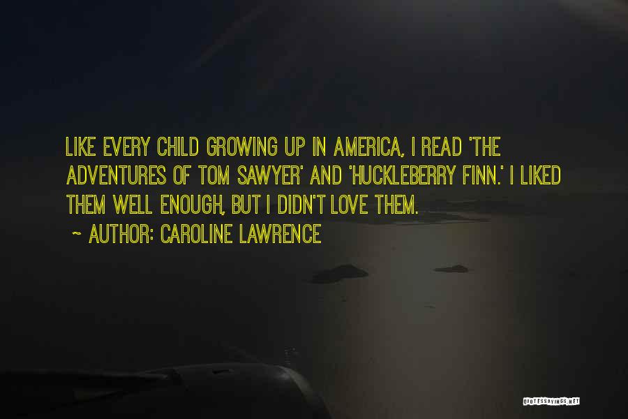 Caroline Lawrence Quotes: Like Every Child Growing Up In America, I Read 'the Adventures Of Tom Sawyer' And 'huckleberry Finn.' I Liked Them