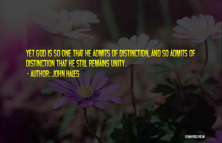 John Hales Quotes: Yet God Is So One That He Admits Of Distinction, And So Admits Of Distinction That He Still Remains Unity.