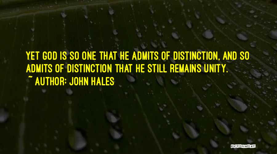 John Hales Quotes: Yet God Is So One That He Admits Of Distinction, And So Admits Of Distinction That He Still Remains Unity.