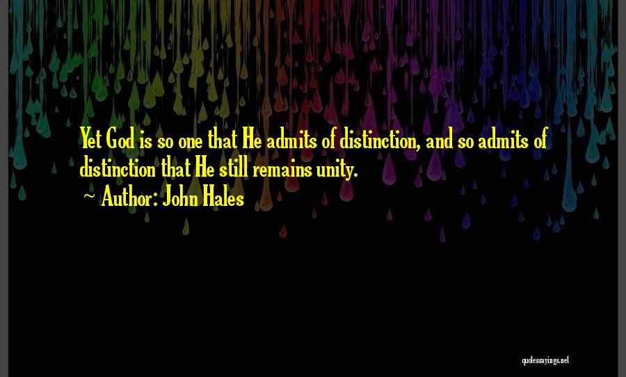 John Hales Quotes: Yet God Is So One That He Admits Of Distinction, And So Admits Of Distinction That He Still Remains Unity.