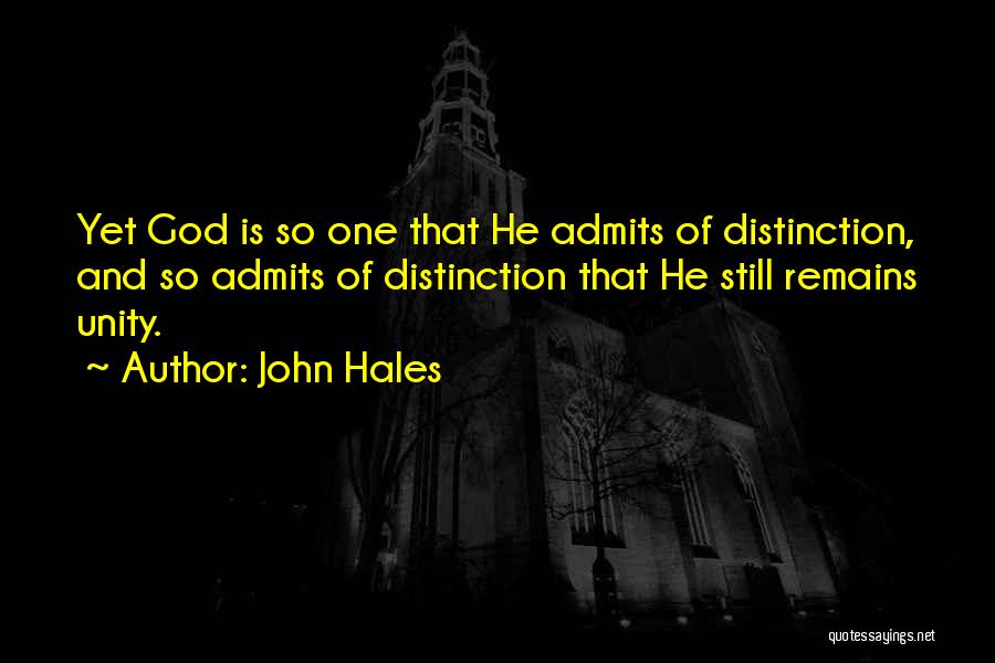 John Hales Quotes: Yet God Is So One That He Admits Of Distinction, And So Admits Of Distinction That He Still Remains Unity.