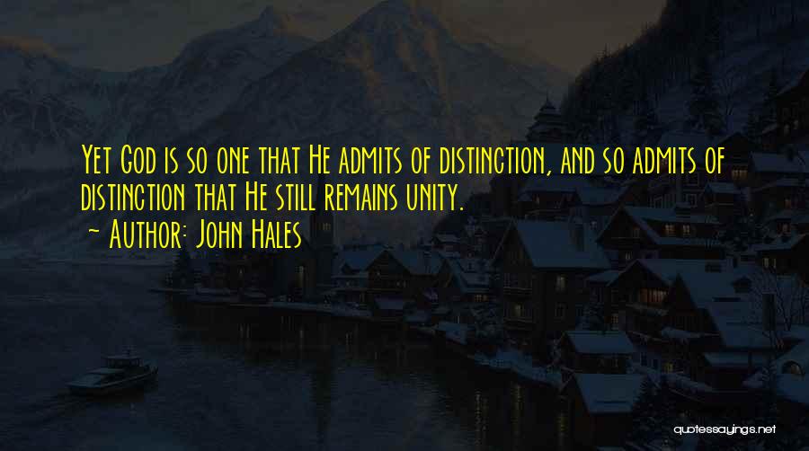 John Hales Quotes: Yet God Is So One That He Admits Of Distinction, And So Admits Of Distinction That He Still Remains Unity.
