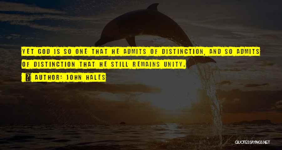 John Hales Quotes: Yet God Is So One That He Admits Of Distinction, And So Admits Of Distinction That He Still Remains Unity.