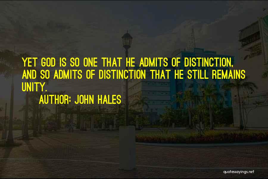 John Hales Quotes: Yet God Is So One That He Admits Of Distinction, And So Admits Of Distinction That He Still Remains Unity.