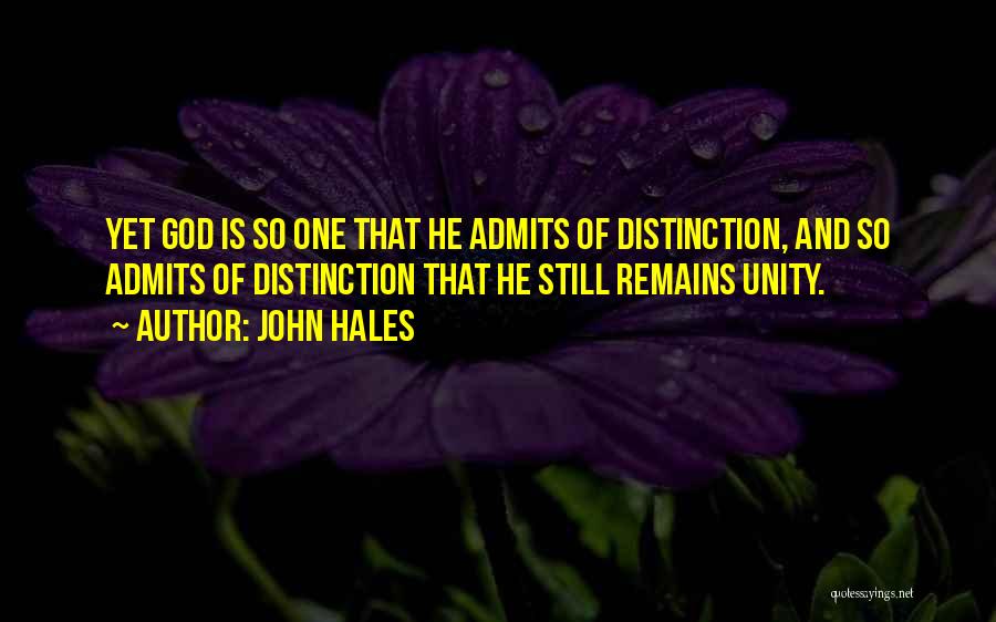 John Hales Quotes: Yet God Is So One That He Admits Of Distinction, And So Admits Of Distinction That He Still Remains Unity.