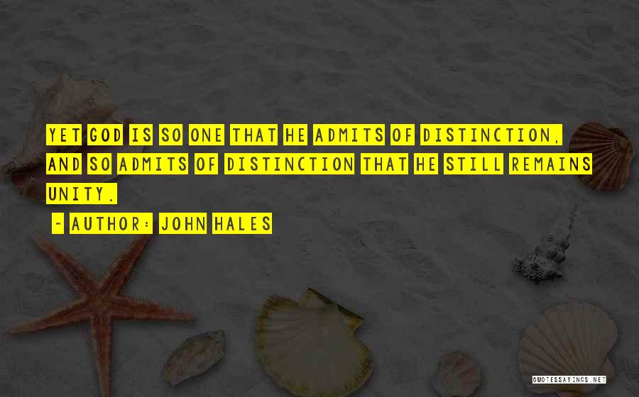 John Hales Quotes: Yet God Is So One That He Admits Of Distinction, And So Admits Of Distinction That He Still Remains Unity.