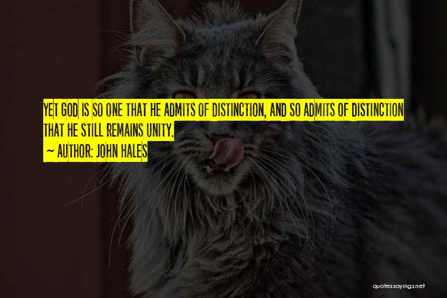 John Hales Quotes: Yet God Is So One That He Admits Of Distinction, And So Admits Of Distinction That He Still Remains Unity.