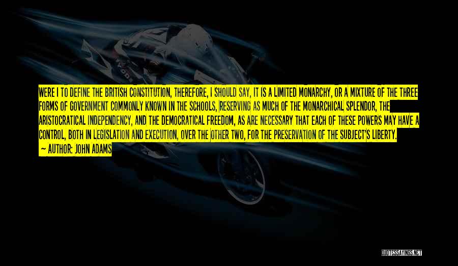 John Adams Quotes: Were I To Define The British Constitution, Therefore, I Should Say, It Is A Limited Monarchy, Or A Mixture Of