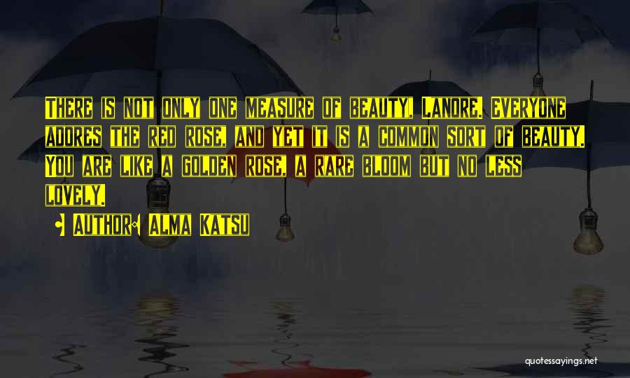 Alma Katsu Quotes: There Is Not Only One Measure Of Beauty, Lanore. Everyone Adores The Red Rose, And Yet It Is A Common