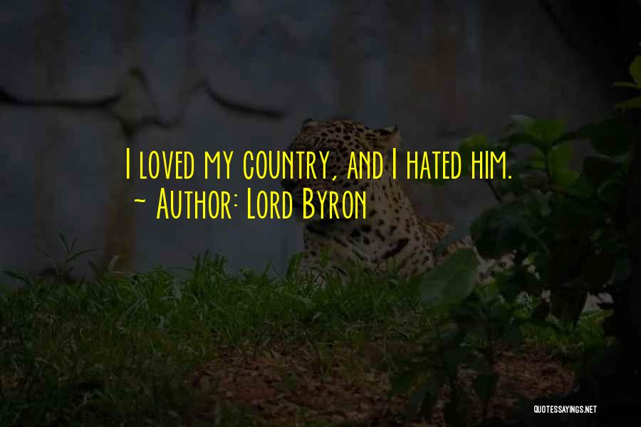 Lord Byron Quotes: I Loved My Country, And I Hated Him.